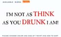 think as jou drunk!